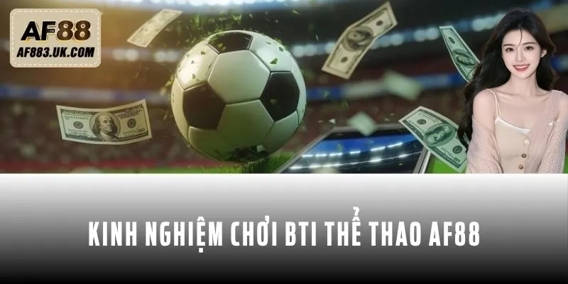 Kinh nghiệm tham gia chơi BTI thể thao AF88 Kinh nghiệm tham gia chơi BTI thể thao AF88