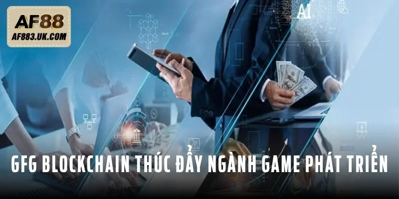 GFG Blockchain AF88 Nâng Tầm Bảo Mật Và Tốc Độ Cho Game Thủ GFG Blockchain thúc đẩy ngành game phát triển