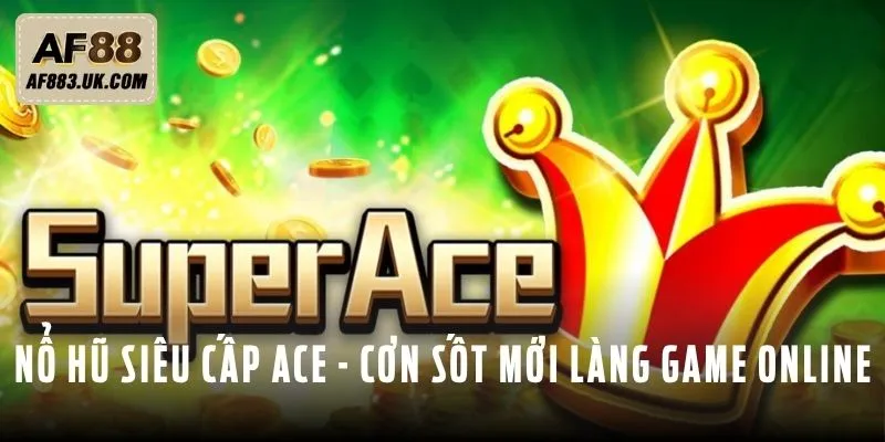 Nổ hũ siêu cấp ACE - Cơn sốt mới trong làng game online