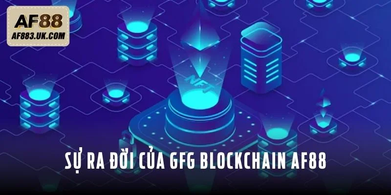 Sự ra đời của GFG Blockchain AF88 Sự ra đời của GFG Blockchain AF88